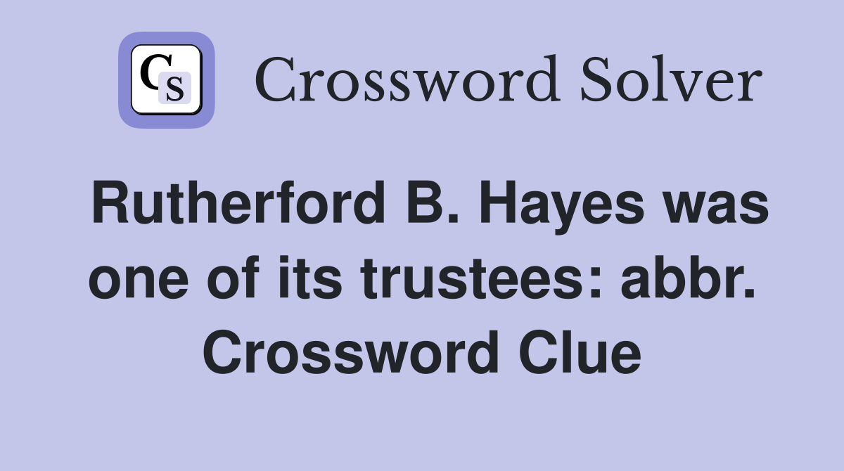 Rutherford B. Hayes was one of its trustees: abbr. Crossword Clue