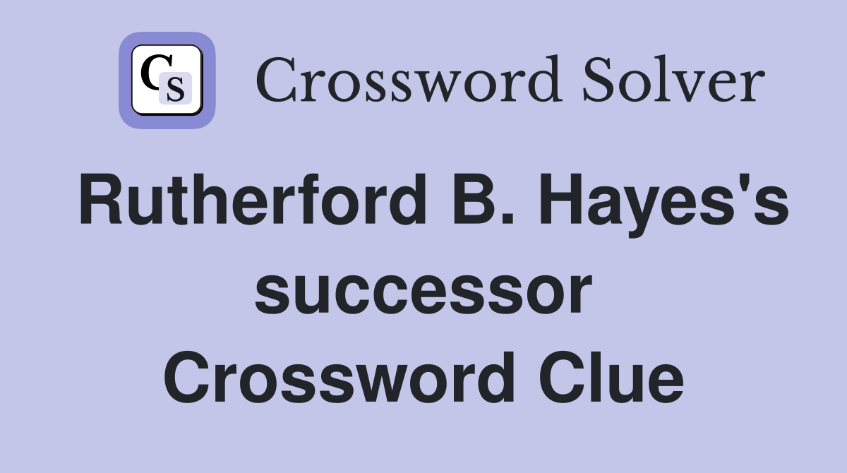 Rutherford B. Hayes's successor Crossword Clue