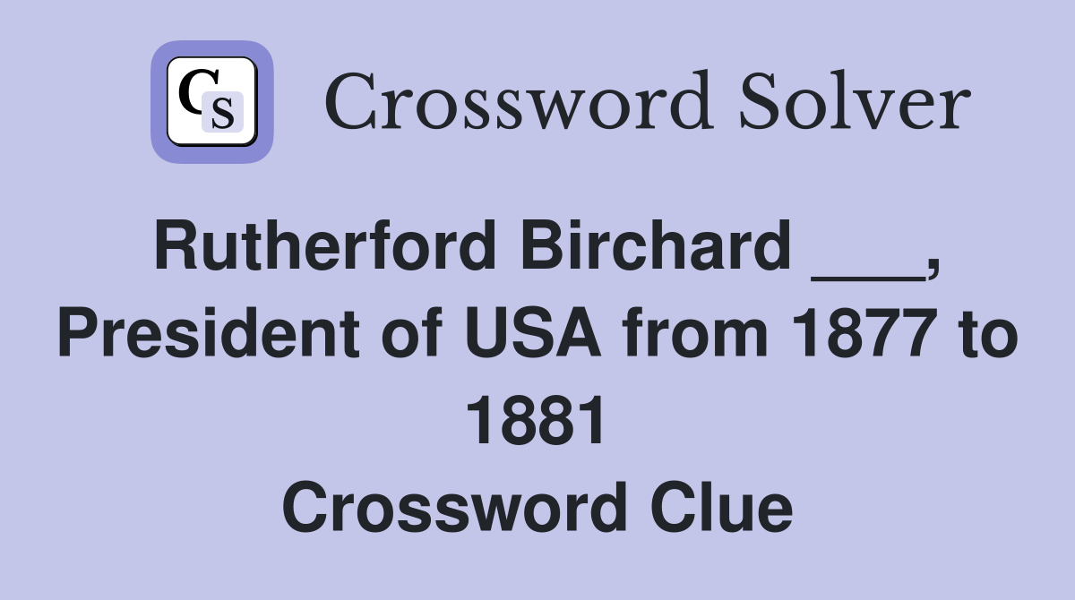 Rutherford Birchard ___, President of USA from 1877 to 1881 Crossword Clue