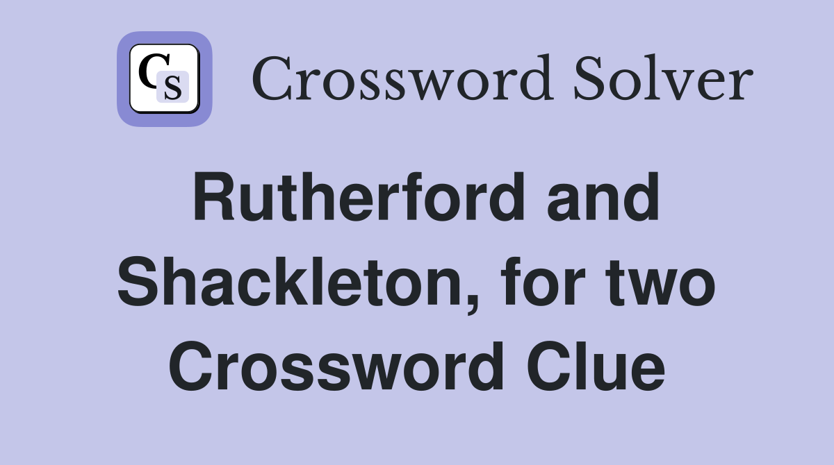 Rutherford and Shackleton, for two Crossword Clue