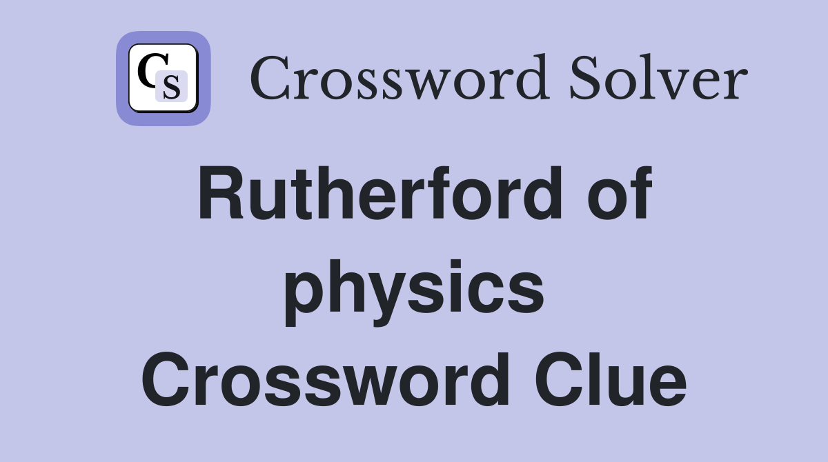 Rutherford of physics Crossword Clue