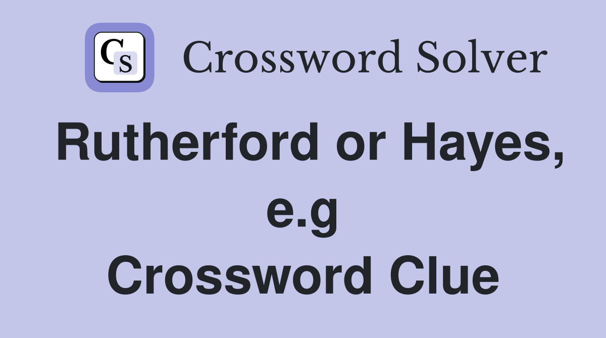 Rutherford or Hayes, e.g Crossword Clue