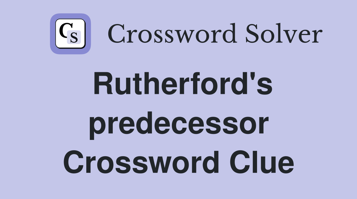 Rutherford's predecessor Crossword Clue