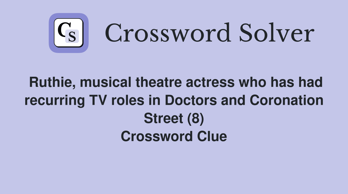 Ruthie, musical theatre actress who has had recurring TV roles in Doctors and Coronation Street (8) Crossword Clue