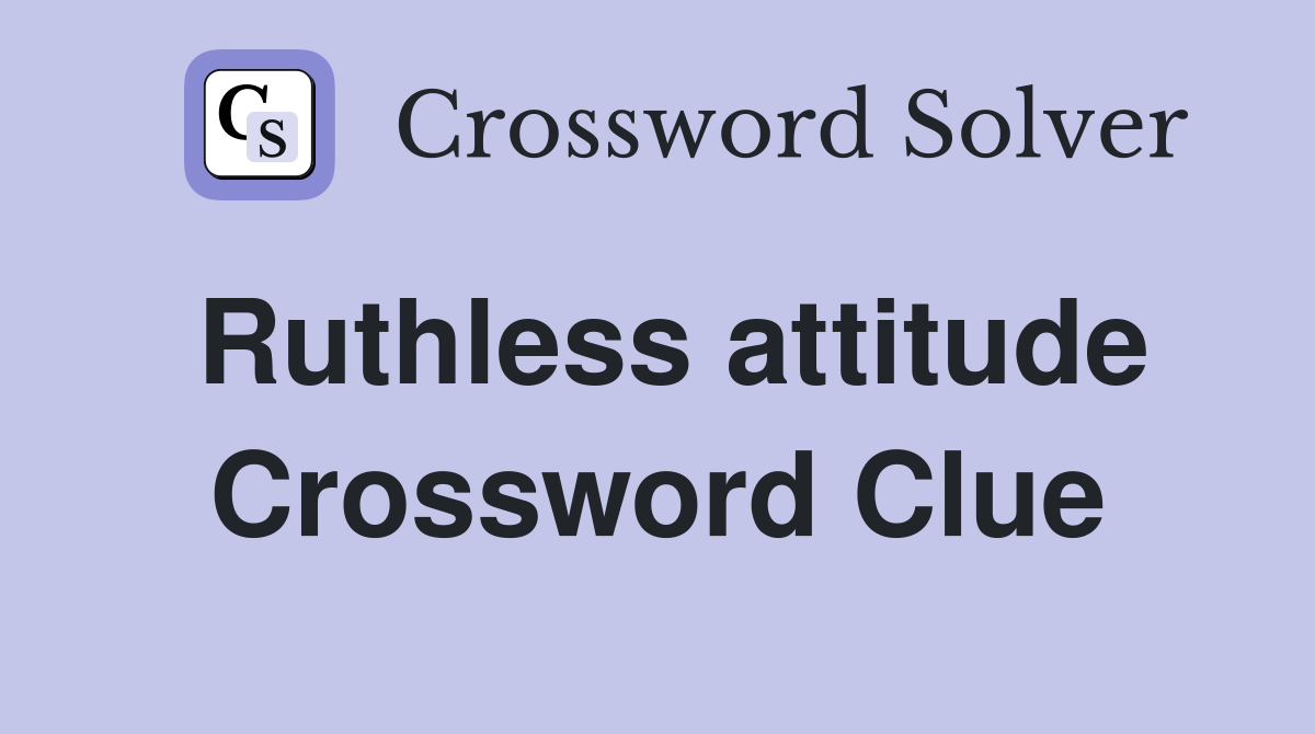 Ruthless attitude Crossword Clue