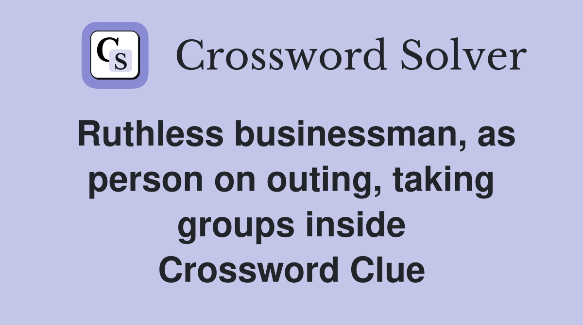 Ruthless businessman, as person on outing, taking groups inside Crossword Clue