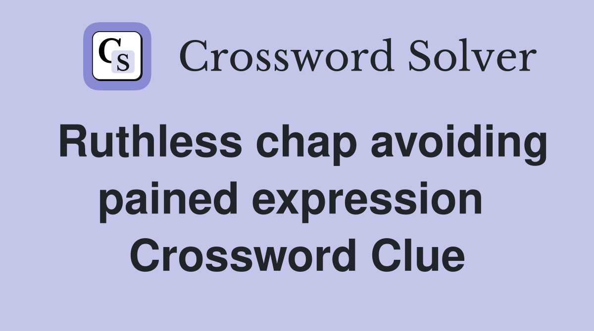 Ruthless chap avoiding pained expression  Crossword Clue
