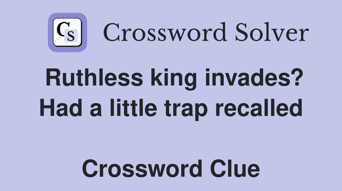 Ruthless king invades? Had a little trap recalled  Crossword Clue