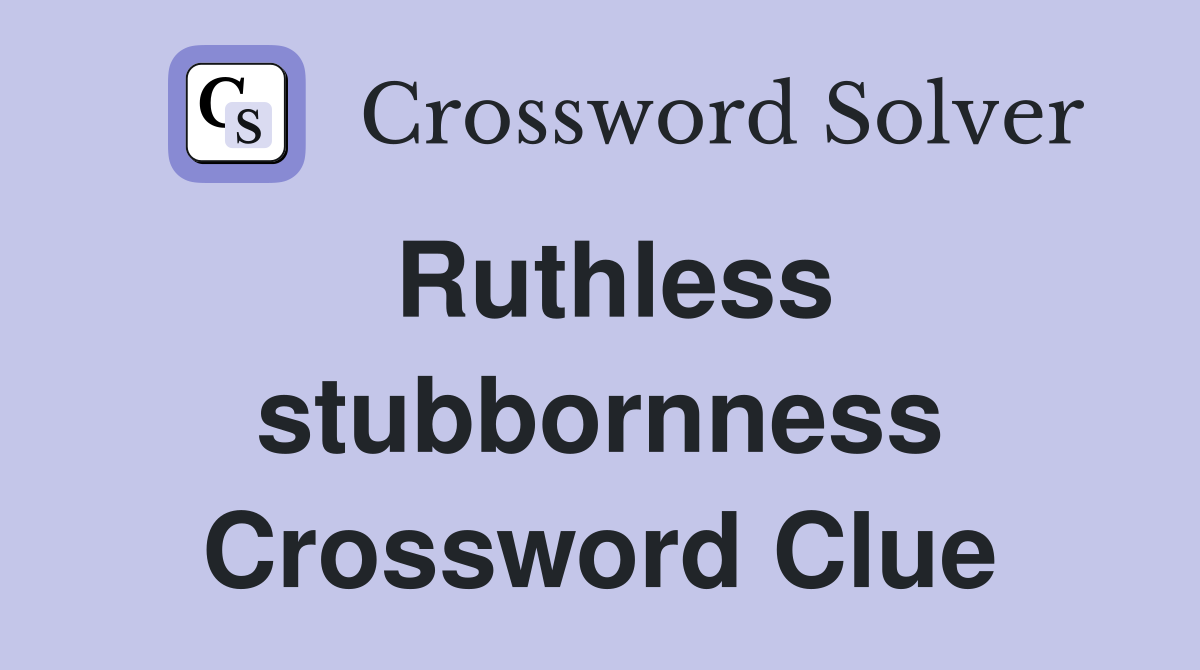 Ruthless stubbornness Crossword Clue