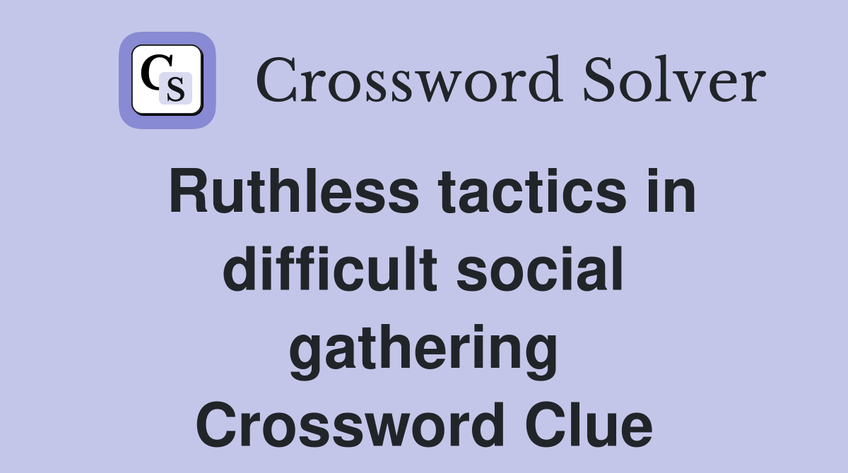 Ruthless tactics in difficult social gathering Crossword Clue