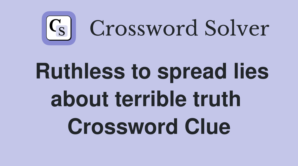 Ruthless to spread lies about terrible truth  Crossword Clue