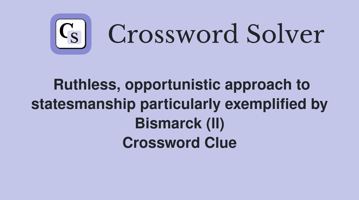 Ruthless, opportunistic approach to statesmanship particularly exemplified by Bismarck (ll) Crossword Clue