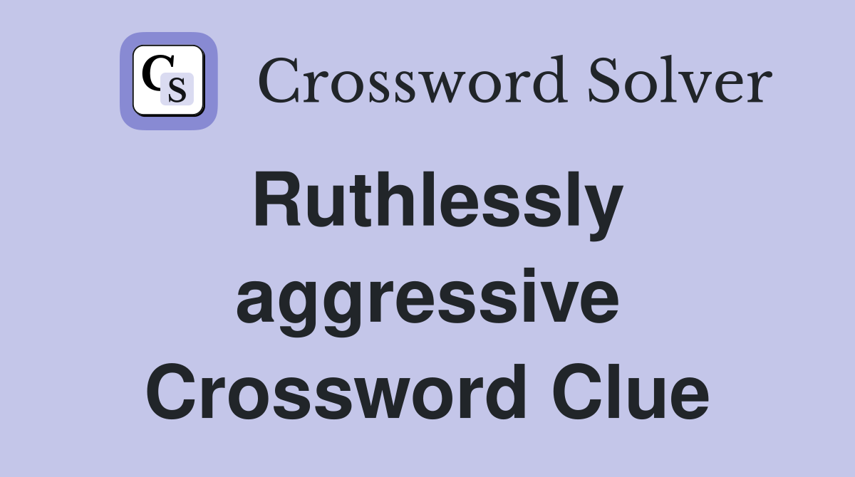 Ruthlessly aggressive Crossword Clue