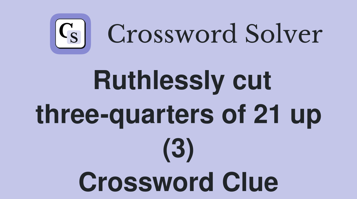 Ruthlessly cut three-quarters of 21 up (3) Crossword Clue