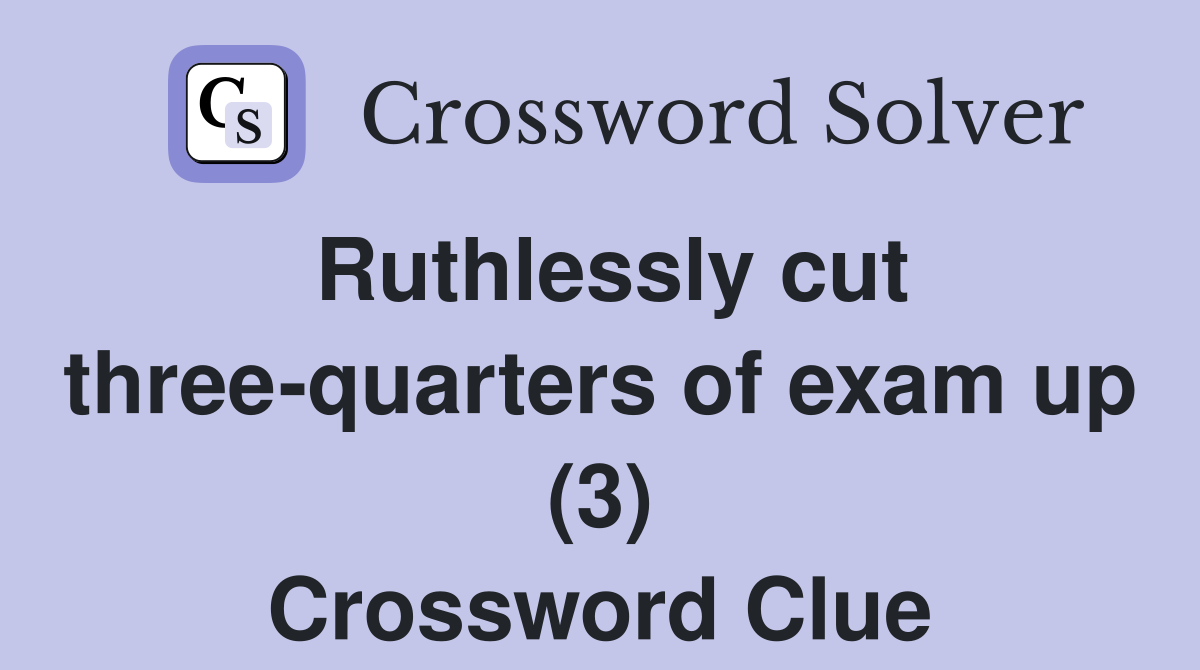 Ruthlessly cut three-quarters of exam up (3) Crossword Clue