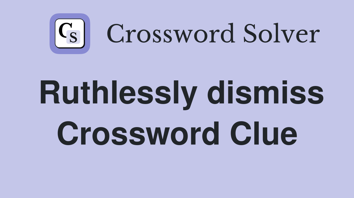 Ruthlessly dismiss Crossword Clue
