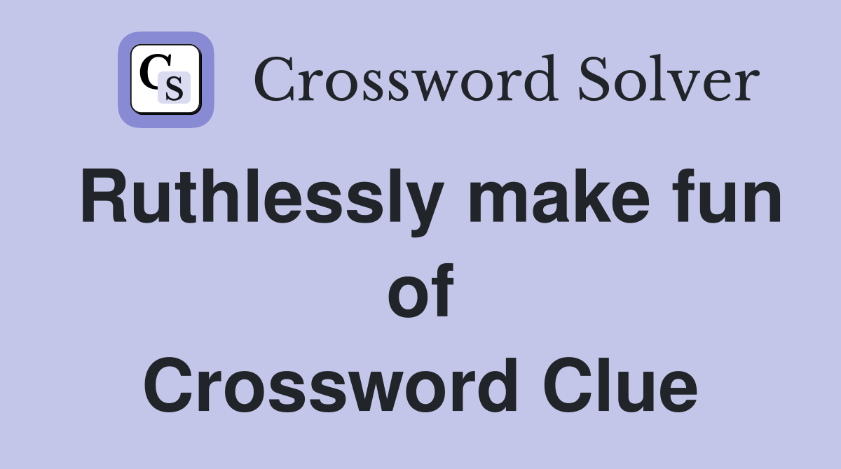 Ruthlessly make fun of Crossword Clue