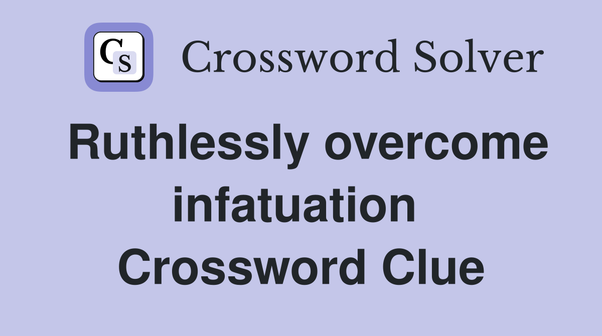 Ruthlessly overcome infatuation  Crossword Clue