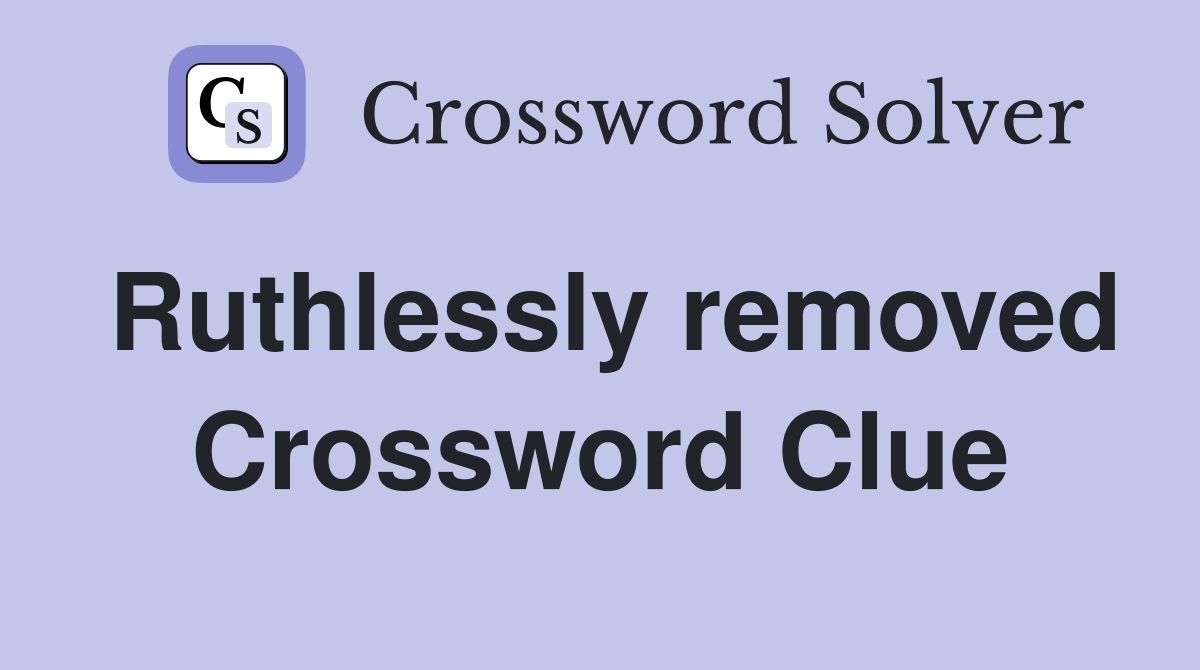 Ruthlessly removed Crossword Clue