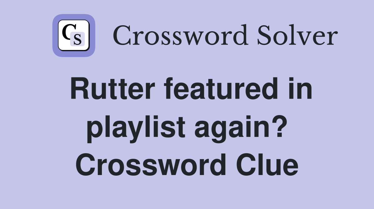 Rutter featured in playlist again? Crossword Clue
