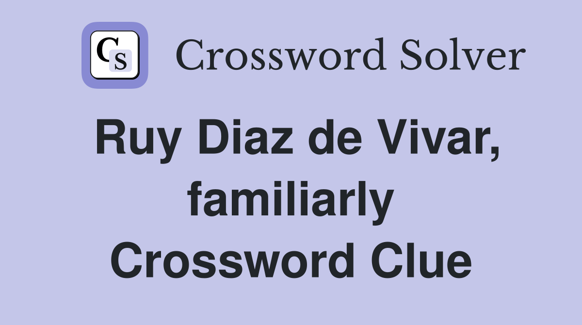 Ruy Diaz de Vivar, familiarly Crossword Clue
