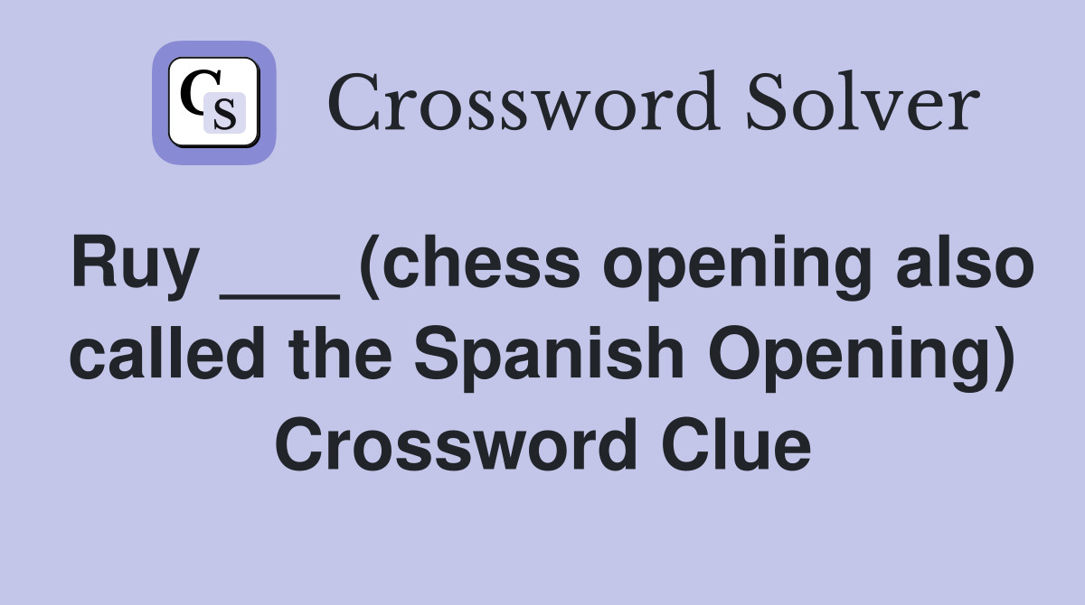 Ruy ___ (chess opening also called the Spanish Opening) Crossword Clue