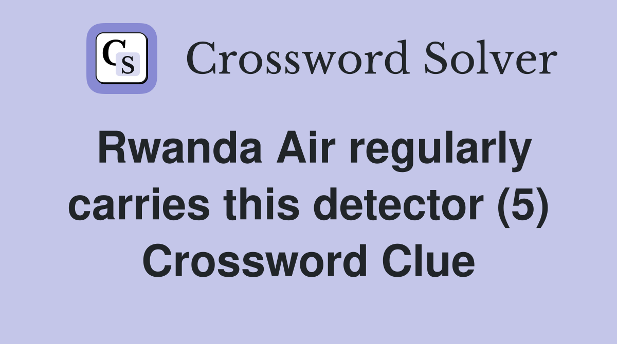 Rwanda Air regularly carries this detector (5) Crossword Clue