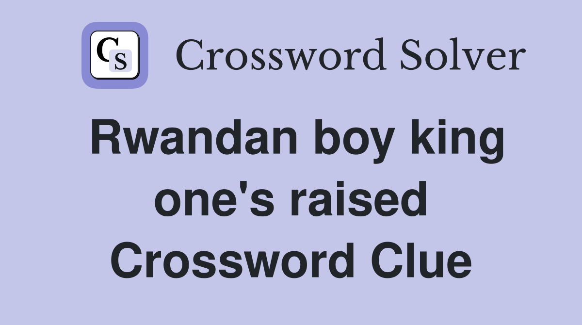 Rwandan boy king one's raised Crossword Clue