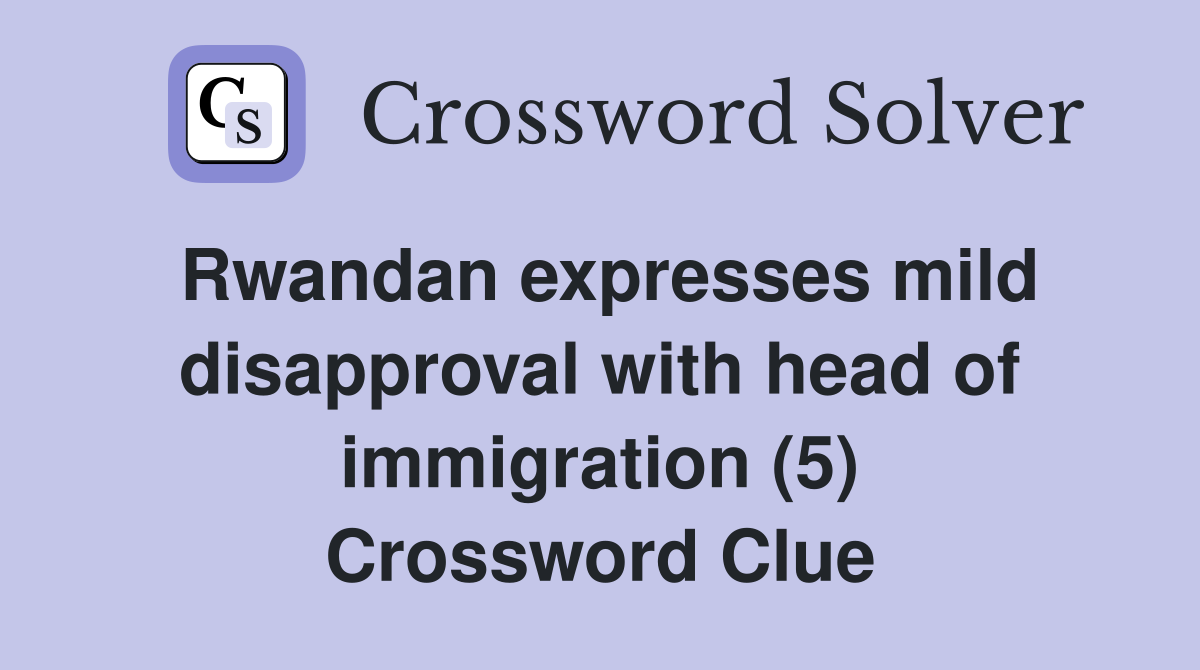 Rwandan expresses mild disapproval with head of immigration (5) Crossword Clue