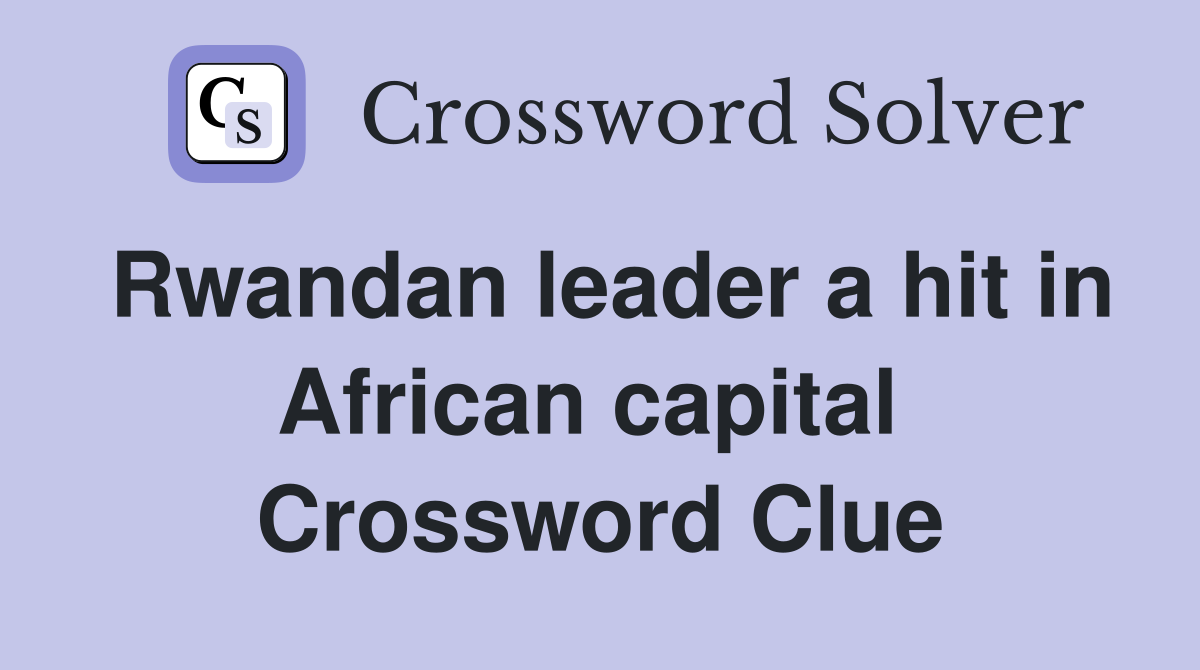 Rwandan leader a hit in African capital  Crossword Clue