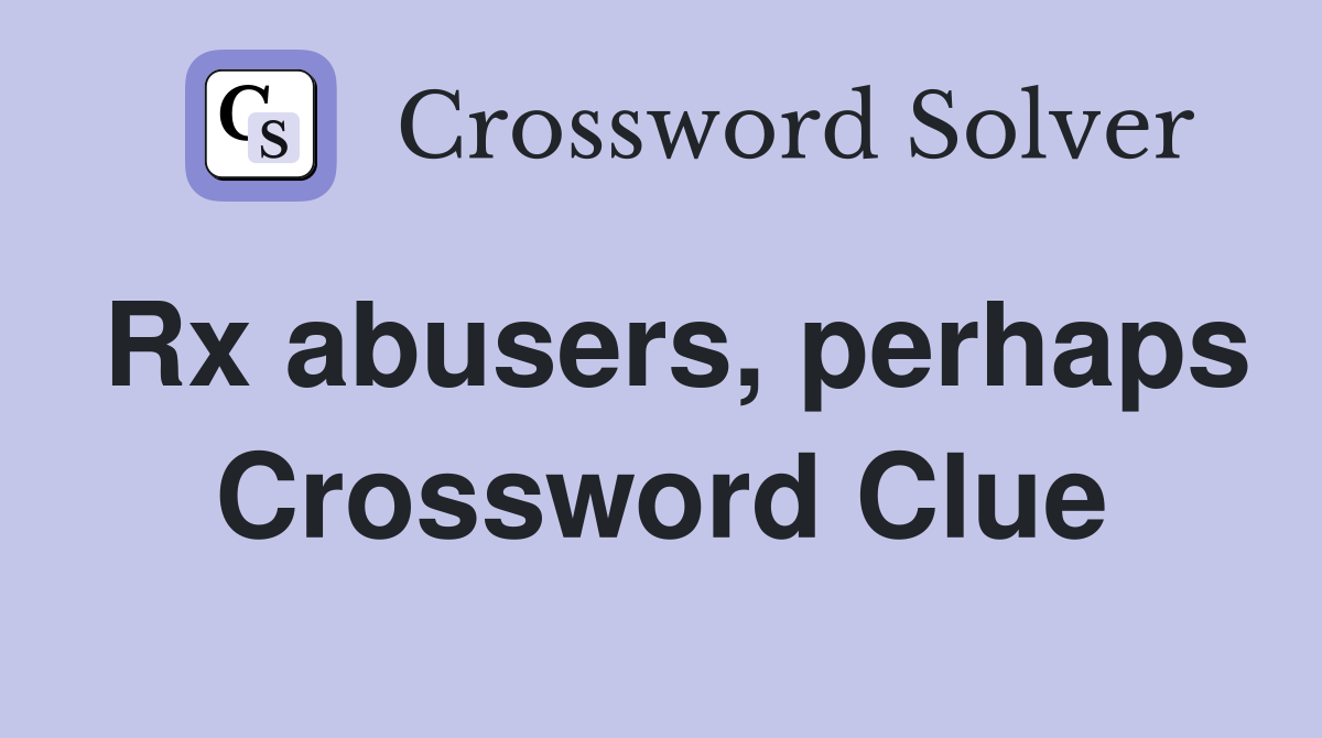 Rx abusers, perhaps Crossword Clue
