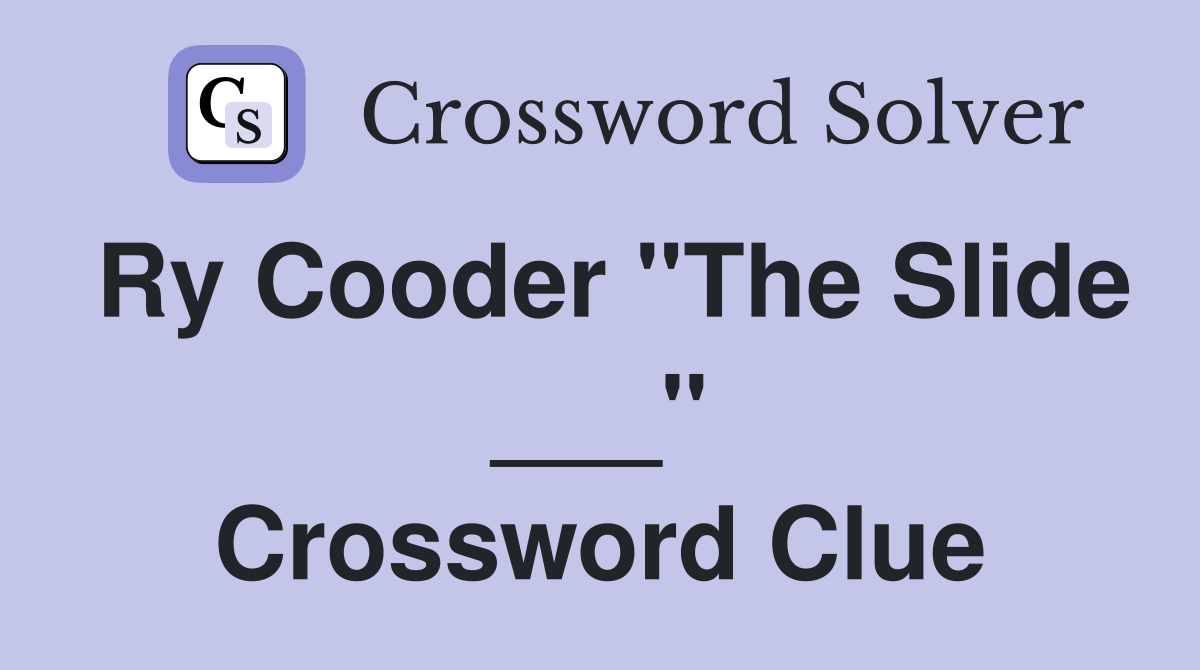 Ry Cooder "The Slide ___" Crossword Clue