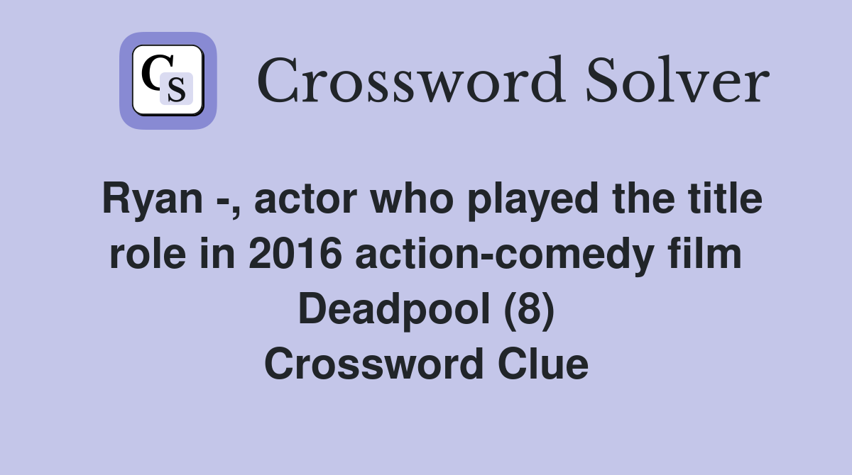 Ryan -, actor who played the title role in 2016 action-comedy film Deadpool (8) Crossword Clue