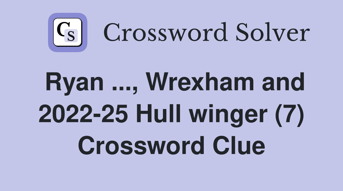 Ryan ..., Wrexham and 2022-25 Hull winger (7) Crossword Clue