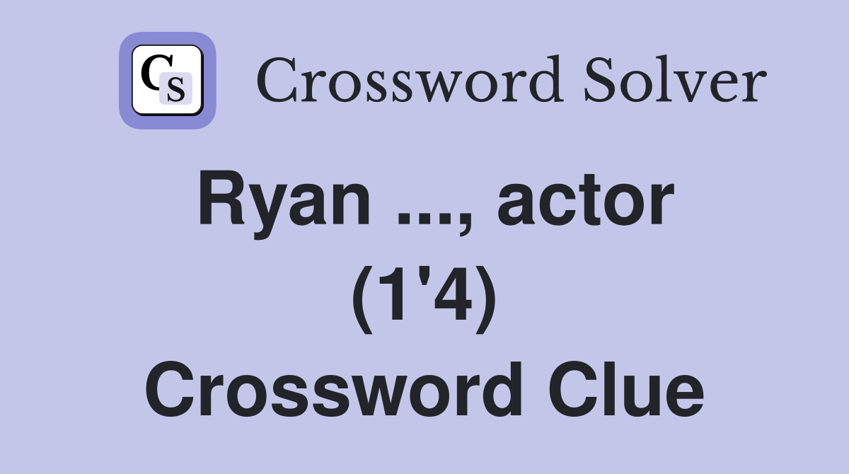 Ryan ..., actor (1'4) Crossword Clue