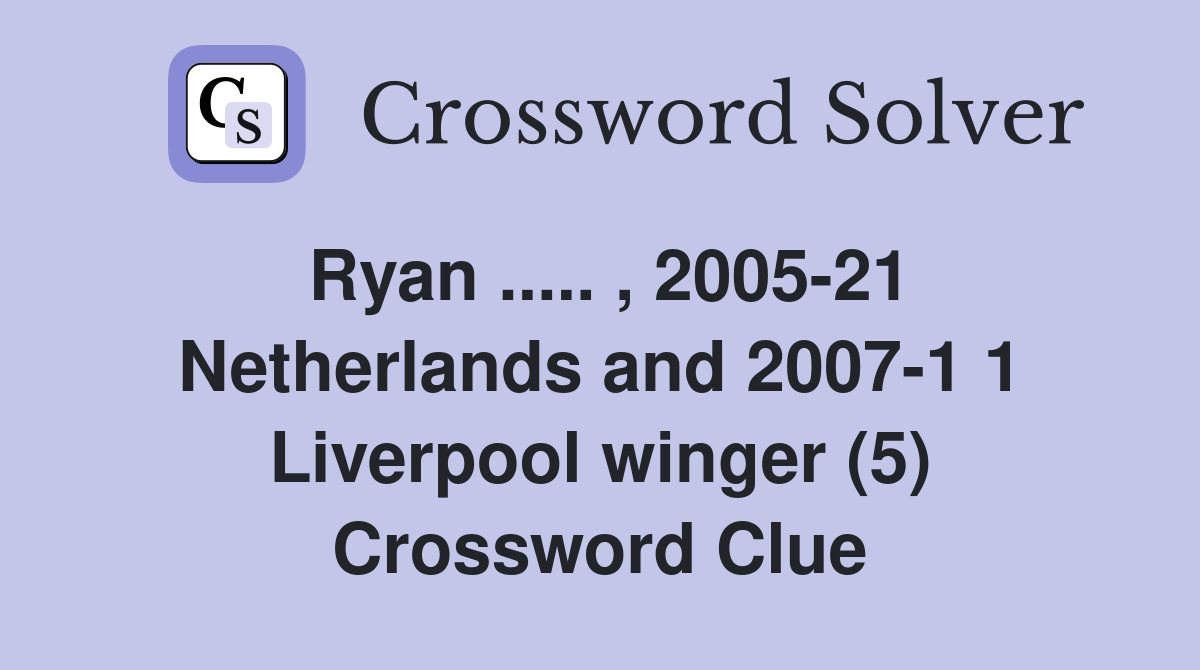 Ryan ..... , 2005-21 Netherlands and 2007-1 1 Liverpool winger (5) Crossword Clue