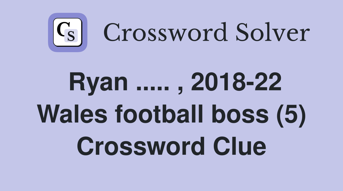 Ryan ..... , 2018-22 Wales football boss (5) Crossword Clue