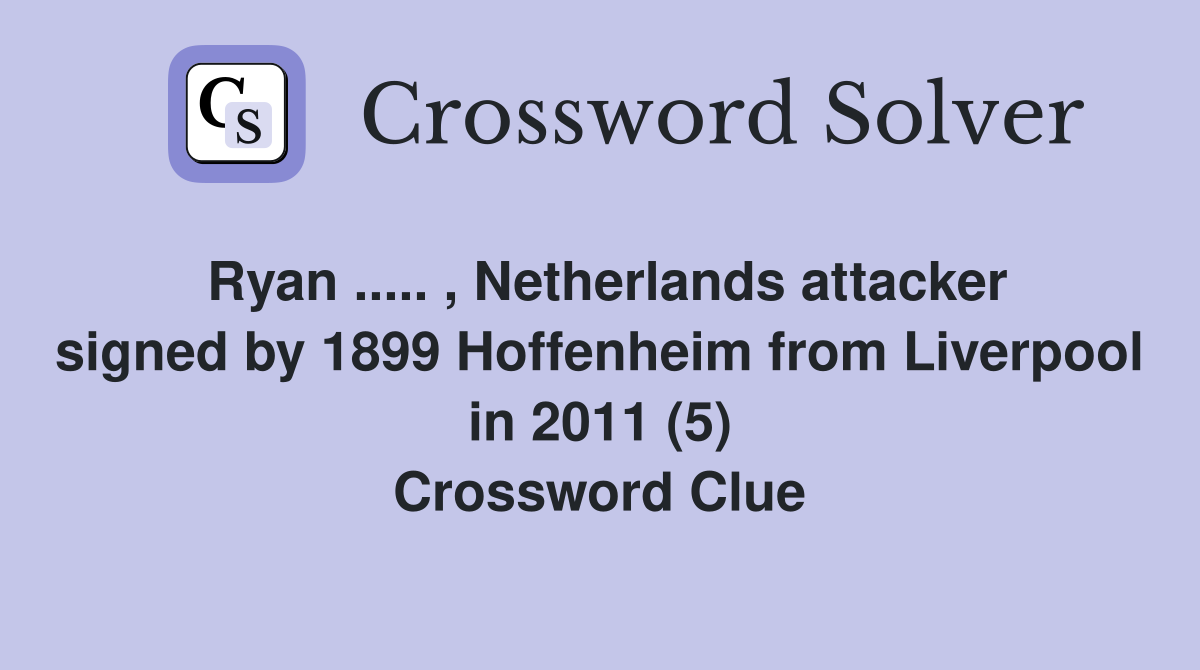 Ryan ..... , Netherlands attacker signed by 1899 Hoffenheim from Liverpool in 2011 (5) Crossword Clue
