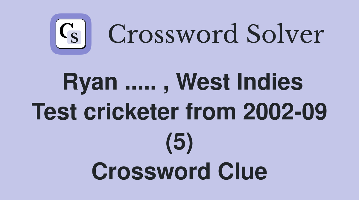Ryan ..... , West Indies Test cricketer from 2002-09 (5) Crossword Clue