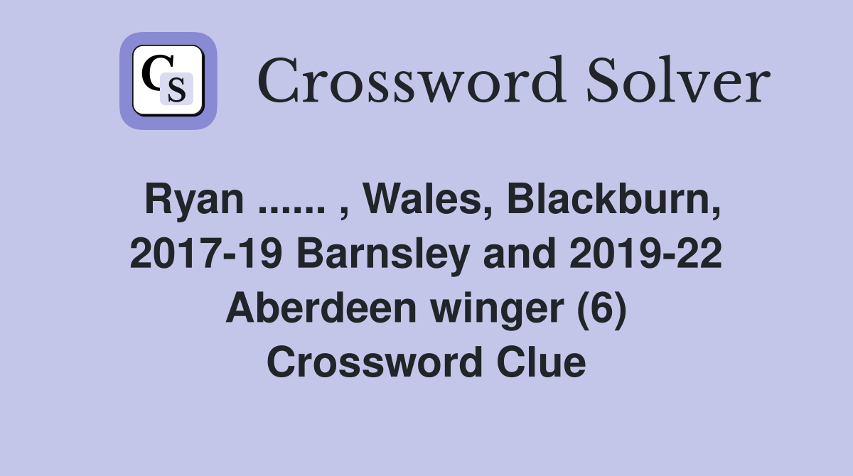Ryan ...... , Wales, Blackburn, 2017-19 Barnsley and 2019-22 Aberdeen winger (6) Crossword Clue