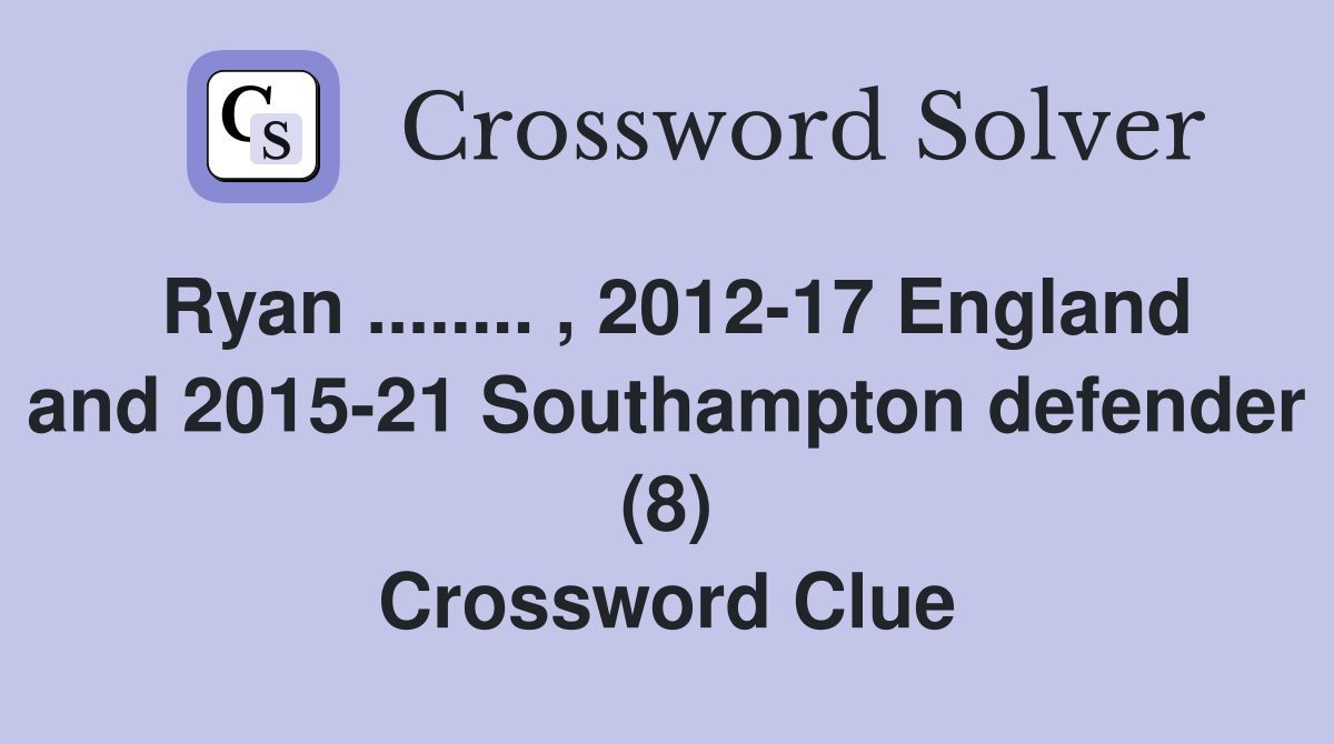 Ryan ........ , 2012-17 England and 2015-21 Southampton defender (8) Crossword Clue