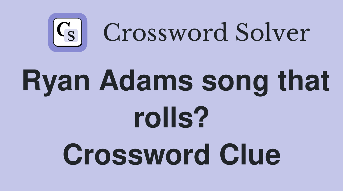 Ryan Adams song that rolls? Crossword Clue