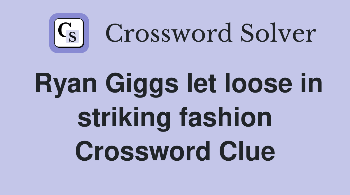 Ryan Giggs let loose in striking fashion Crossword Clue