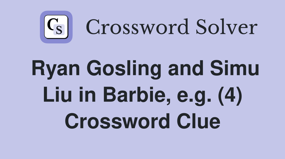 Ryan Gosling and Simu Liu in Barbie, e.g. (4) Crossword Clue