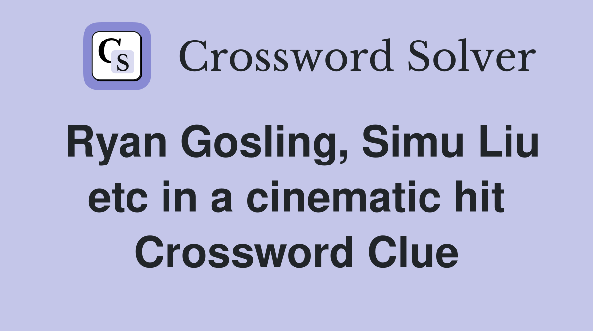 Ryan Gosling, Simu Liu etc in a cinematic hit Crossword Clue
