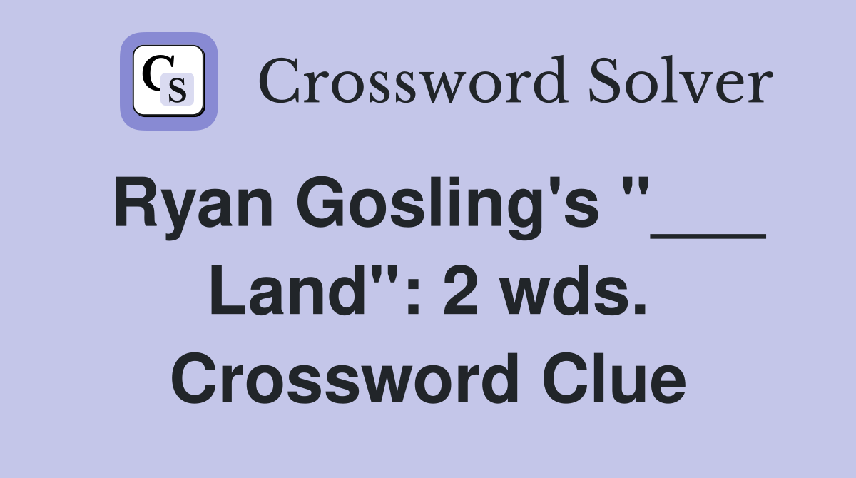 Ryan Gosling's "___ Land": 2 wds. Crossword Clue