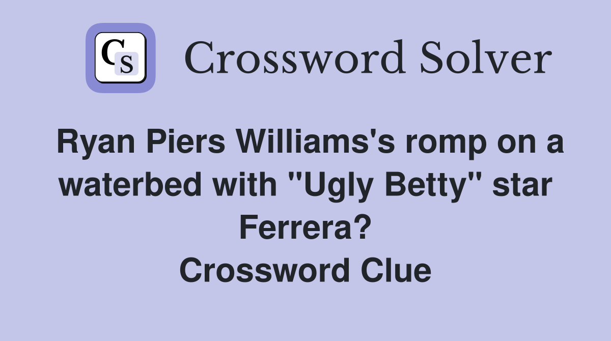 Ryan Piers Williams's romp on a waterbed with "Ugly Betty" star Ferrera? Crossword Clue
