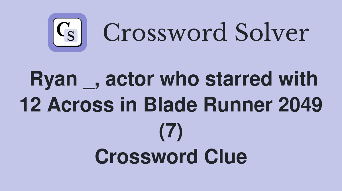 Ryan _, actor who starred with 12 Across in Blade Runner 2049 (7) Crossword Clue