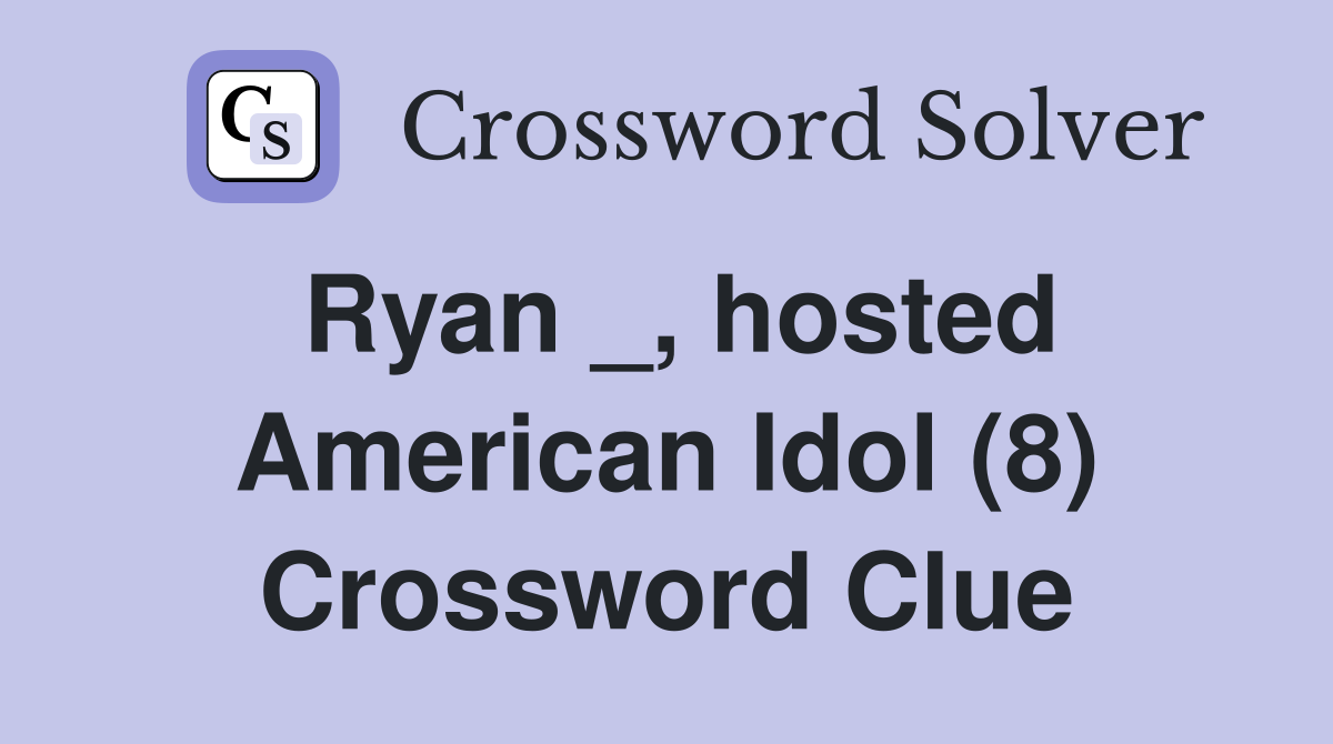 Ryan _, hosted American Idol (8) Crossword Clue