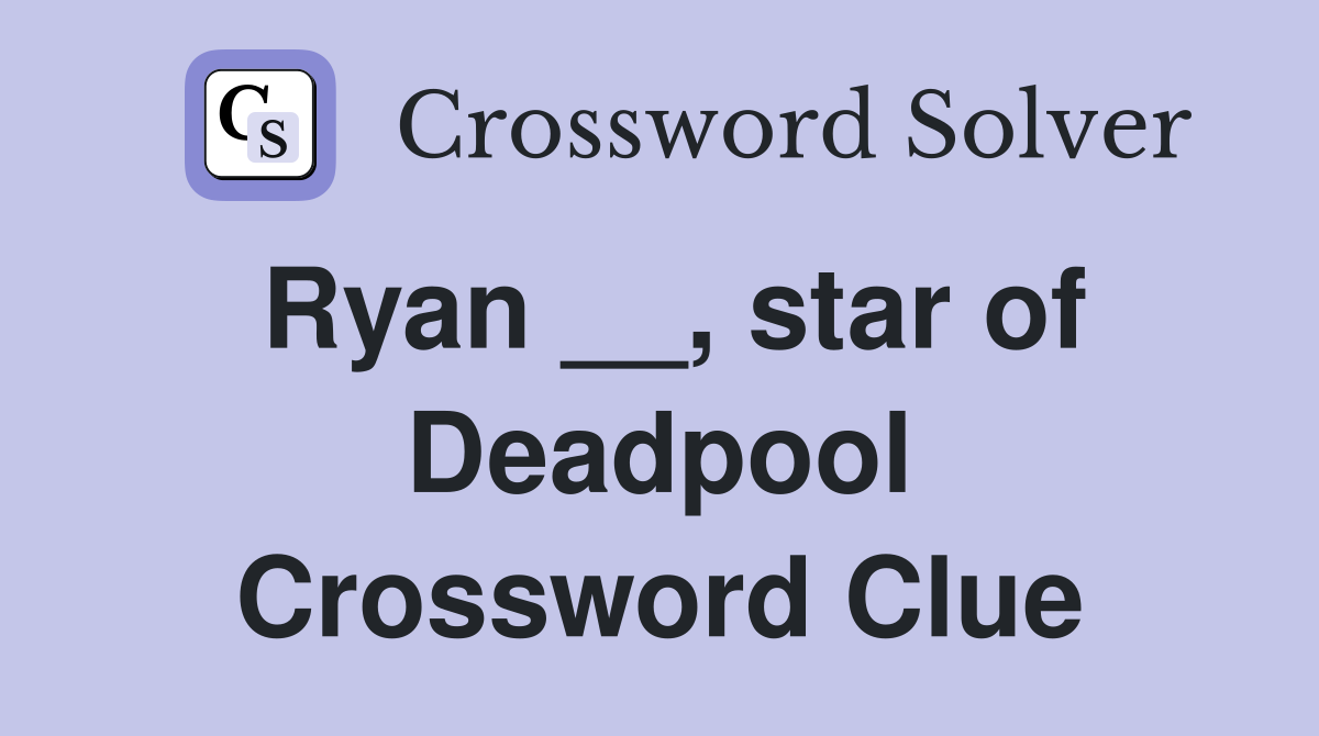 Ryan __, star of Deadpool Crossword Clue